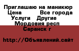 Приглашаю на маникюр › Цена ­ 500 - Все города Услуги » Другие   . Мордовия респ.,Саранск г.